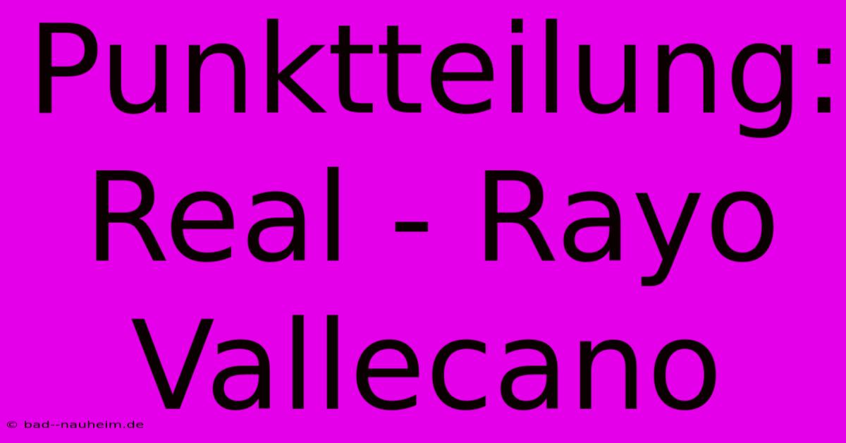 Punktteilung: Real - Rayo Vallecano