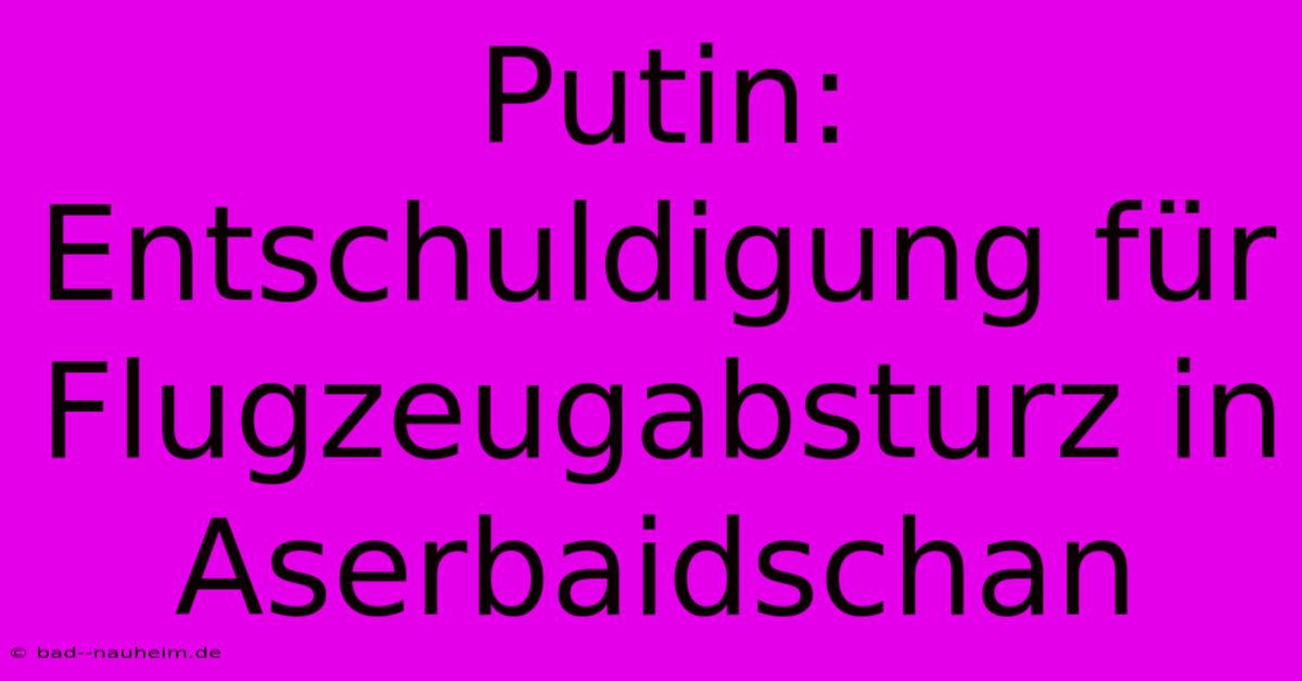 Putin: Entschuldigung Für Flugzeugabsturz In Aserbaidschan