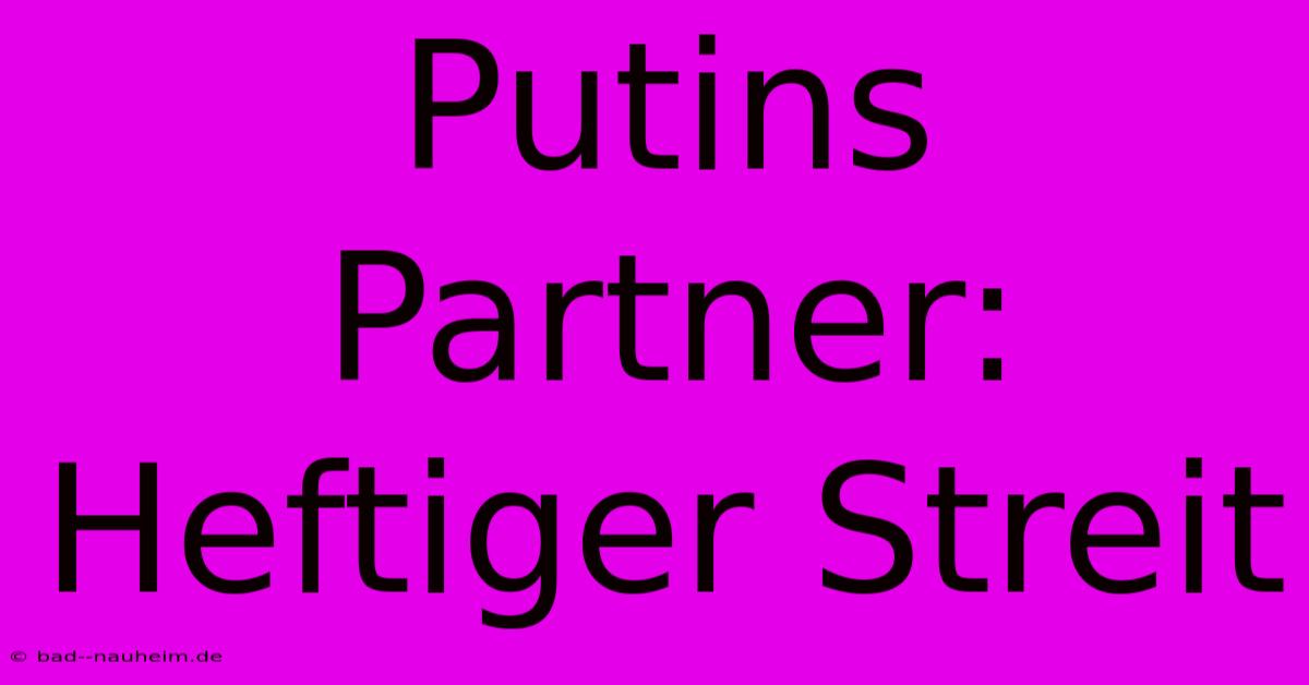 Putins Partner: Heftiger Streit