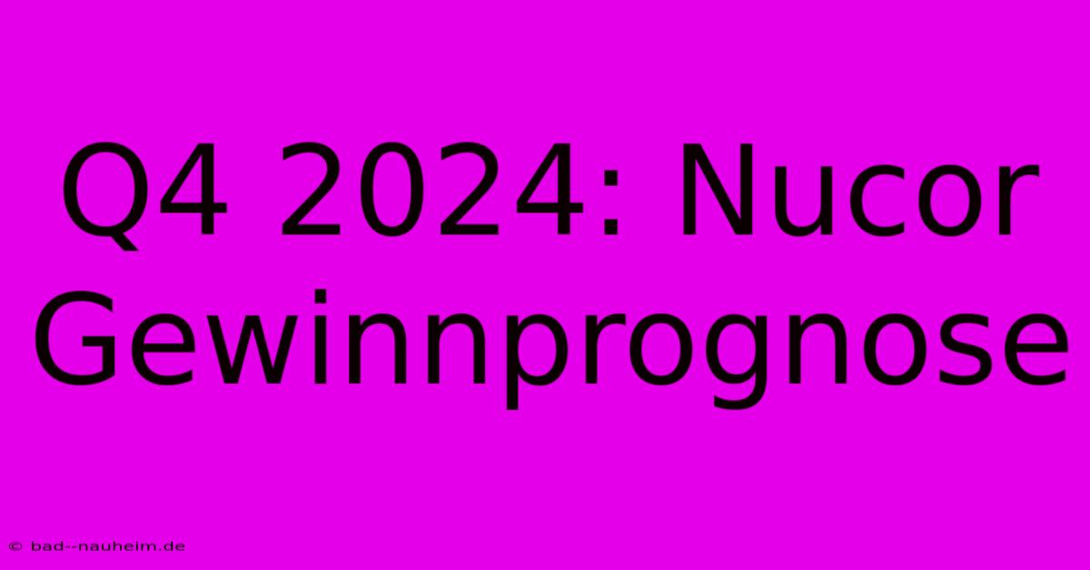 Q4 2024: Nucor Gewinnprognose