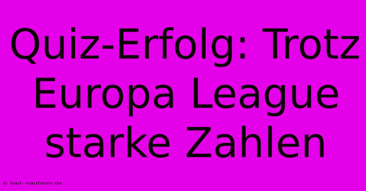 Quiz-Erfolg: Trotz Europa League Starke Zahlen