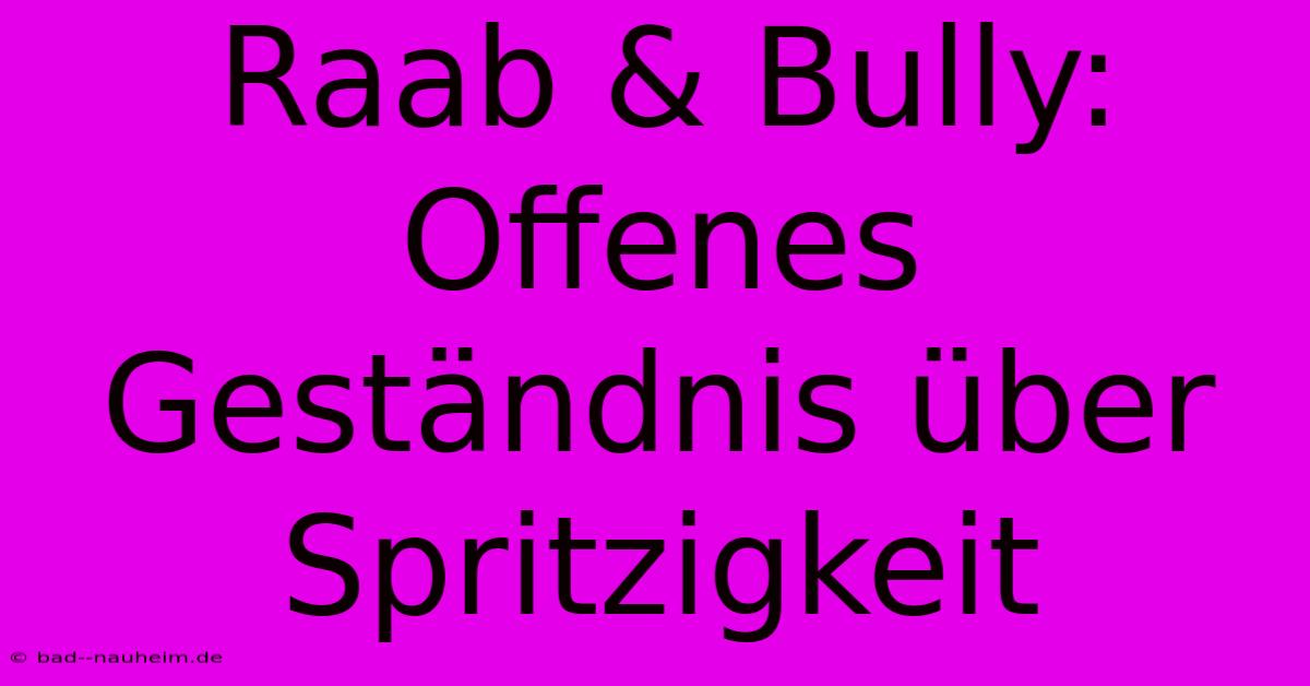 Raab & Bully:  Offenes Geständnis Über Spritzigkeit