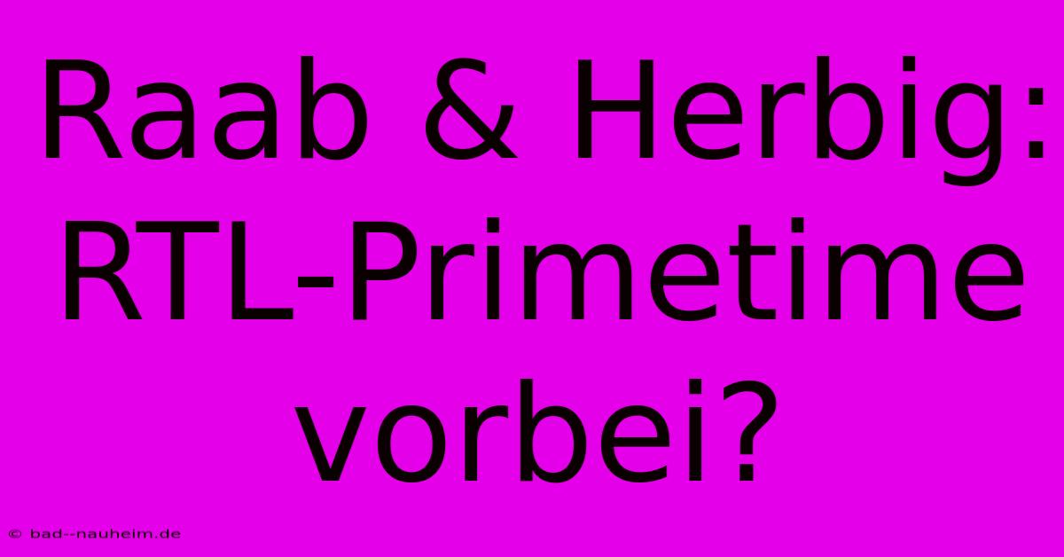 Raab & Herbig: RTL-Primetime Vorbei?