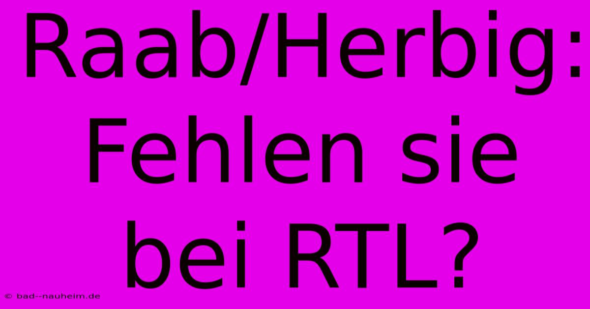 Raab/Herbig:  Fehlen Sie Bei RTL?