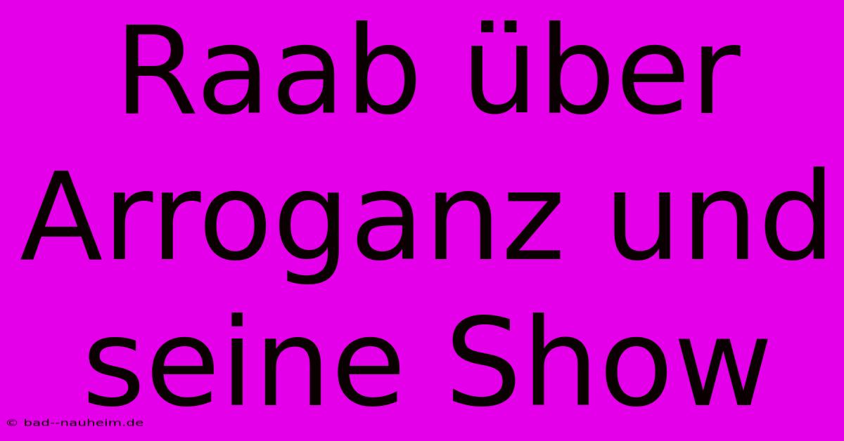 Raab Über Arroganz Und Seine Show