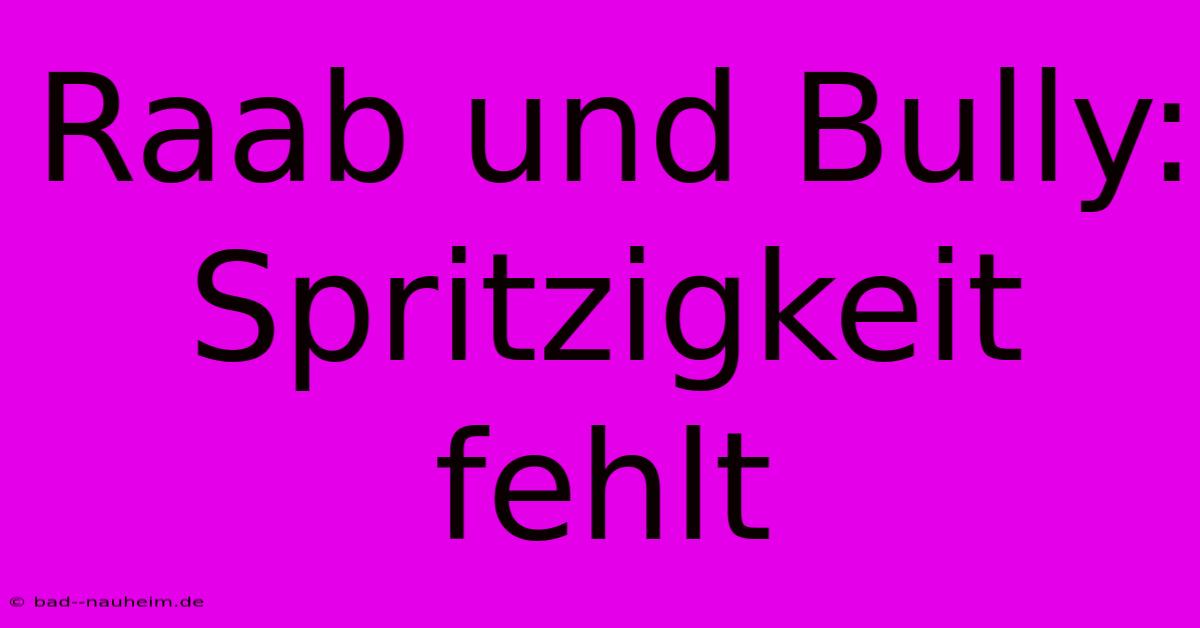 Raab Und Bully: Spritzigkeit Fehlt