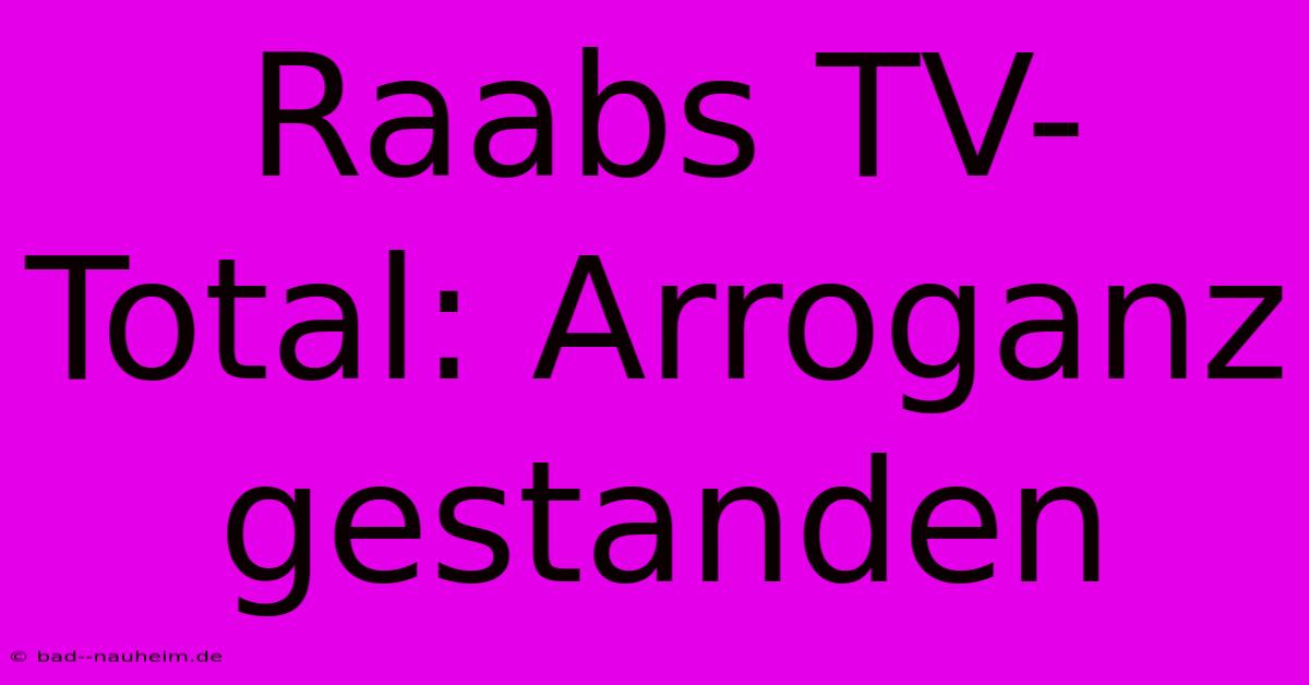 Raabs TV-Total: Arroganz Gestanden