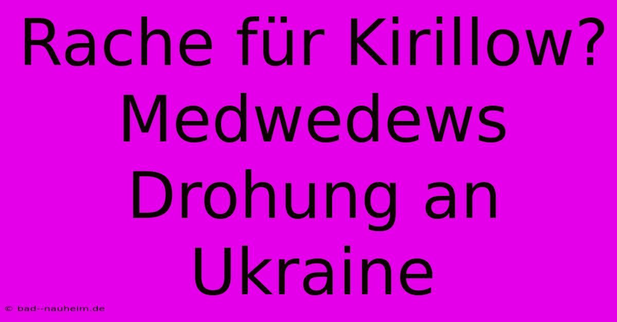 Rache Für Kirillow? Medwedews Drohung An Ukraine