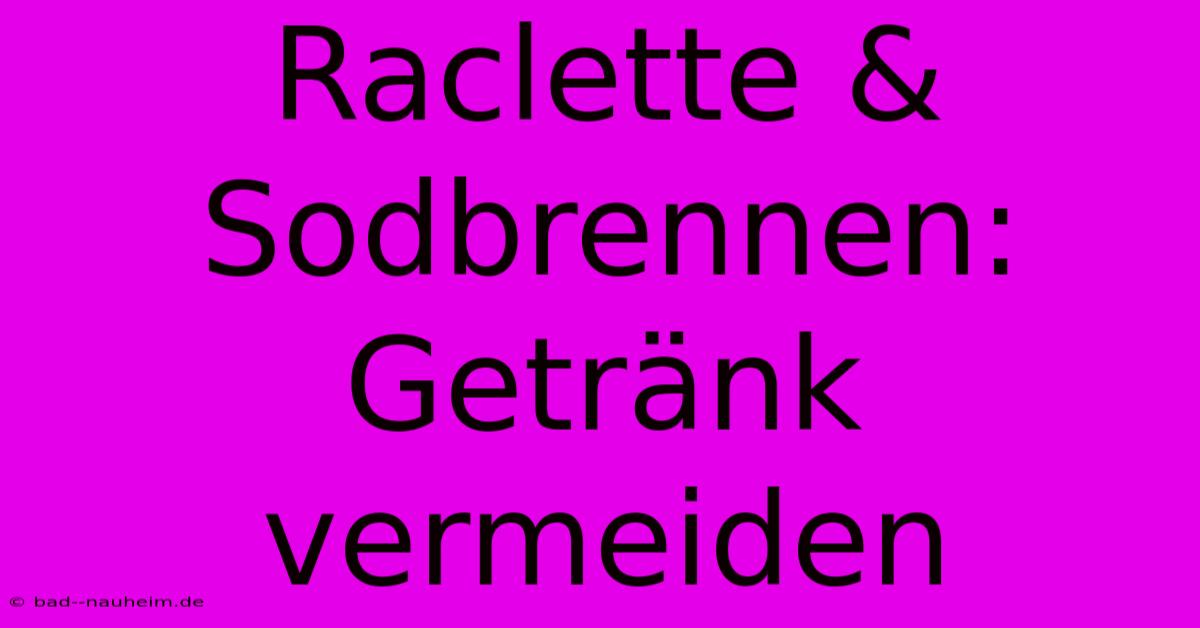 Raclette & Sodbrennen: Getränk Vermeiden