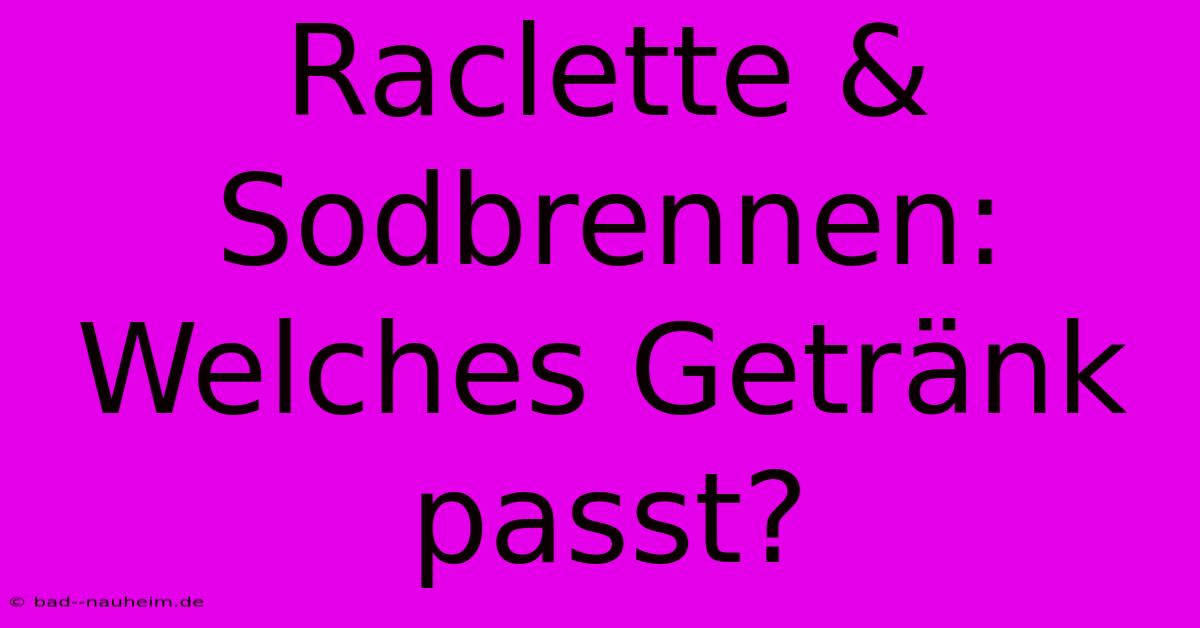 Raclette & Sodbrennen: Welches Getränk Passt?