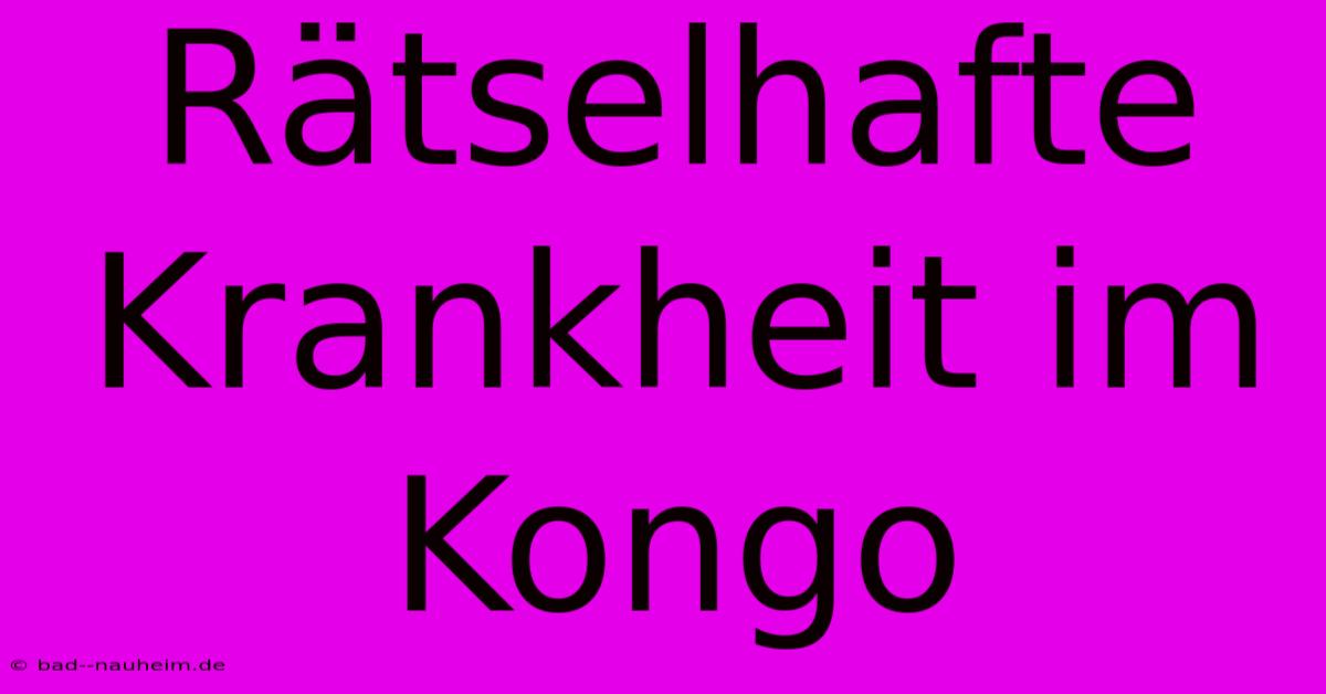 Rätselhafte Krankheit Im Kongo