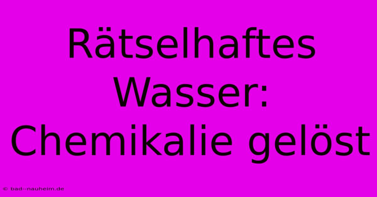 Rätselhaftes Wasser: Chemikalie Gelöst