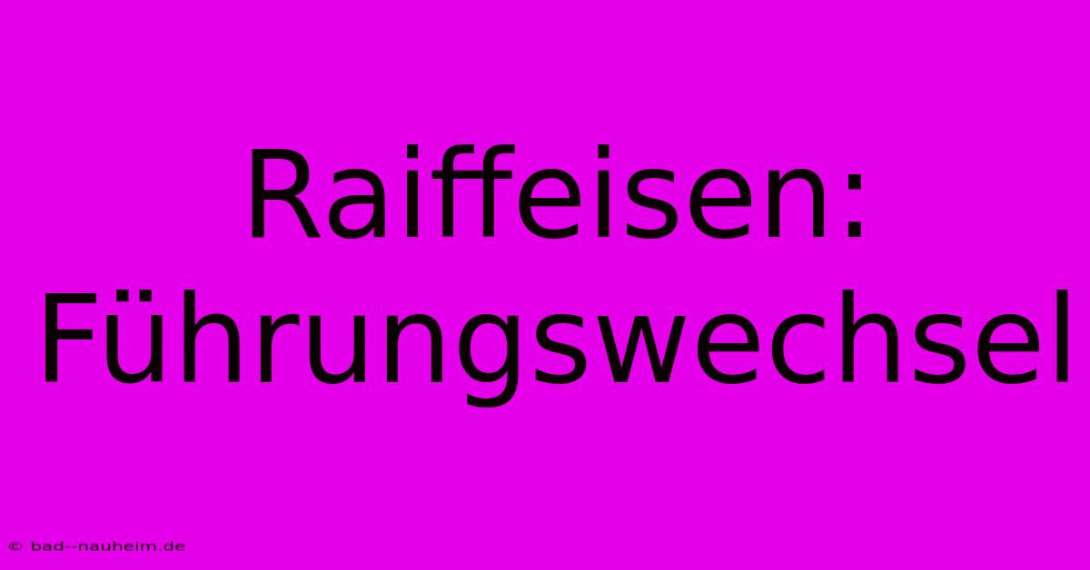 Raiffeisen: Führungswechsel