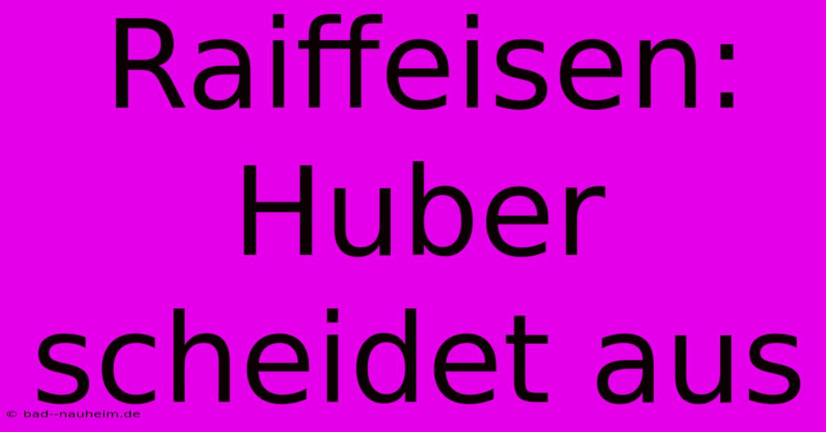 Raiffeisen: Huber Scheidet Aus