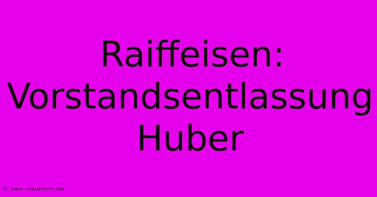 Raiffeisen: Vorstandsentlassung Huber