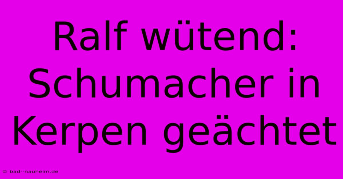 Ralf Wütend: Schumacher In Kerpen Geächtet