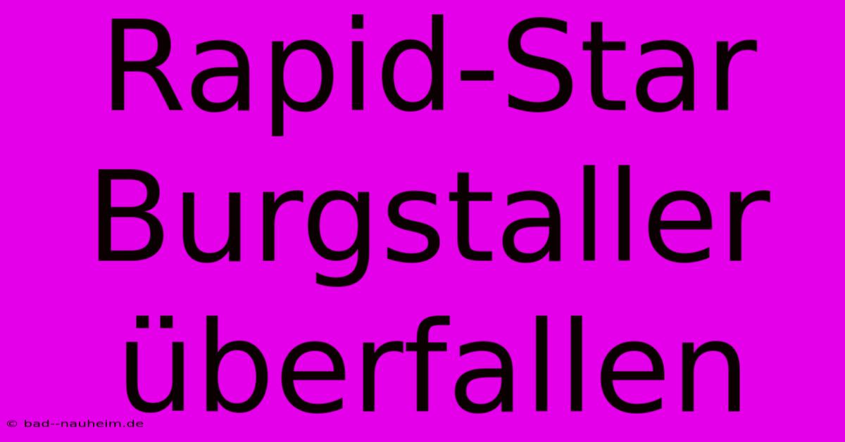 Rapid-Star Burgstaller Überfallen