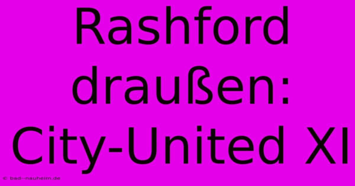 Rashford Draußen: City-United XI