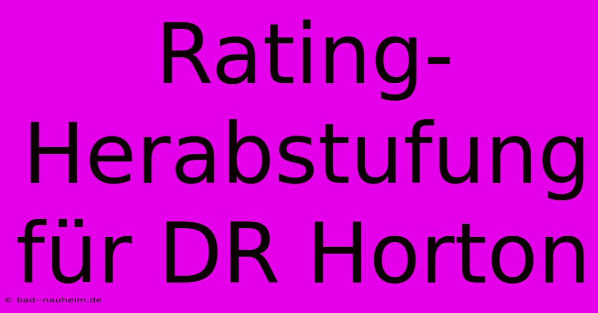 Rating-Herabstufung Für DR Horton