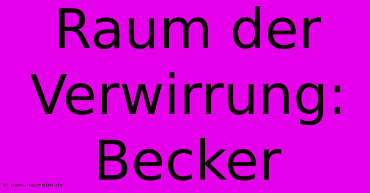 Raum Der Verwirrung: Becker