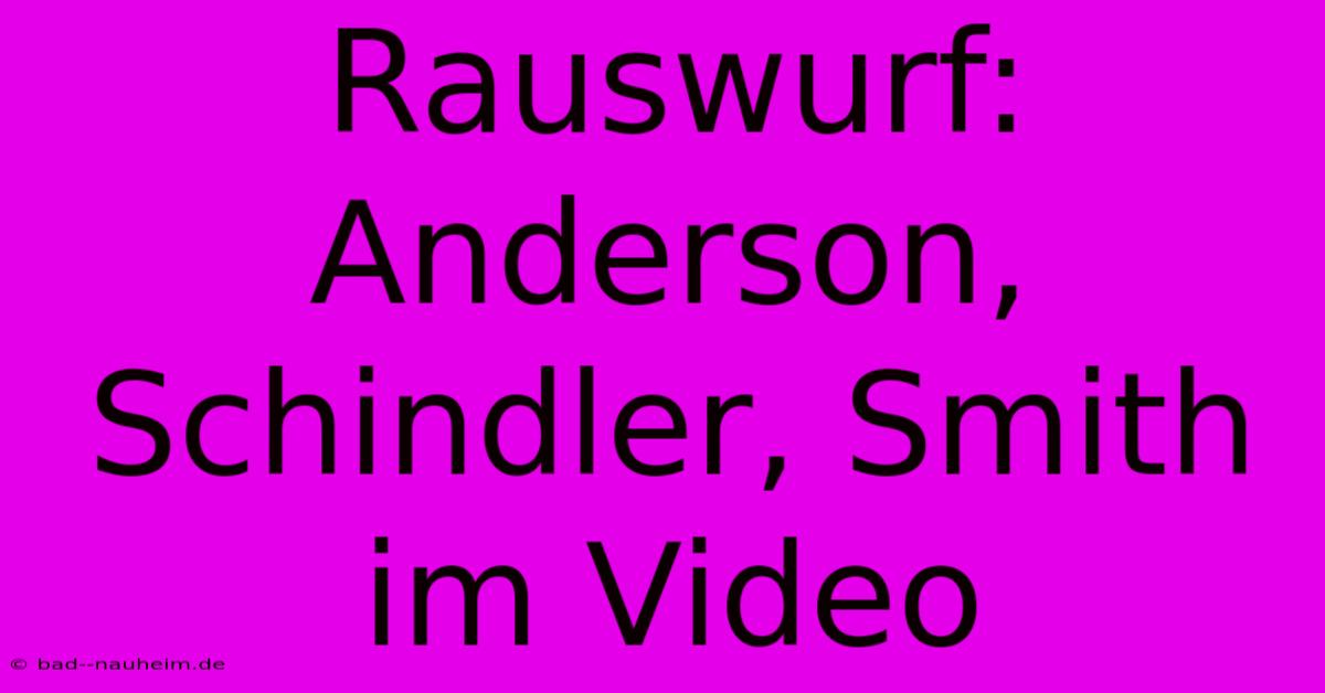 Rauswurf:  Anderson, Schindler, Smith Im Video