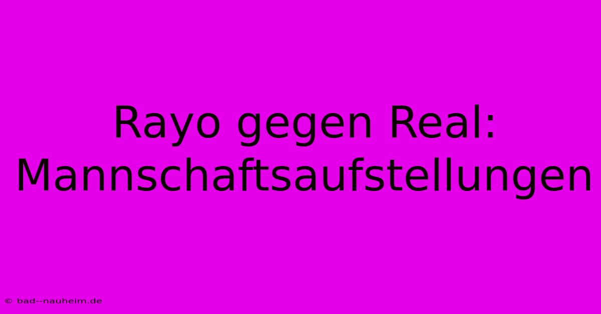 Rayo Gegen Real: Mannschaftsaufstellungen