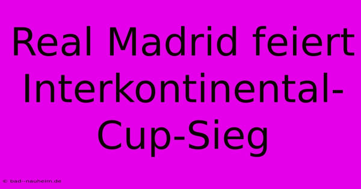 Real Madrid Feiert Interkontinental-Cup-Sieg