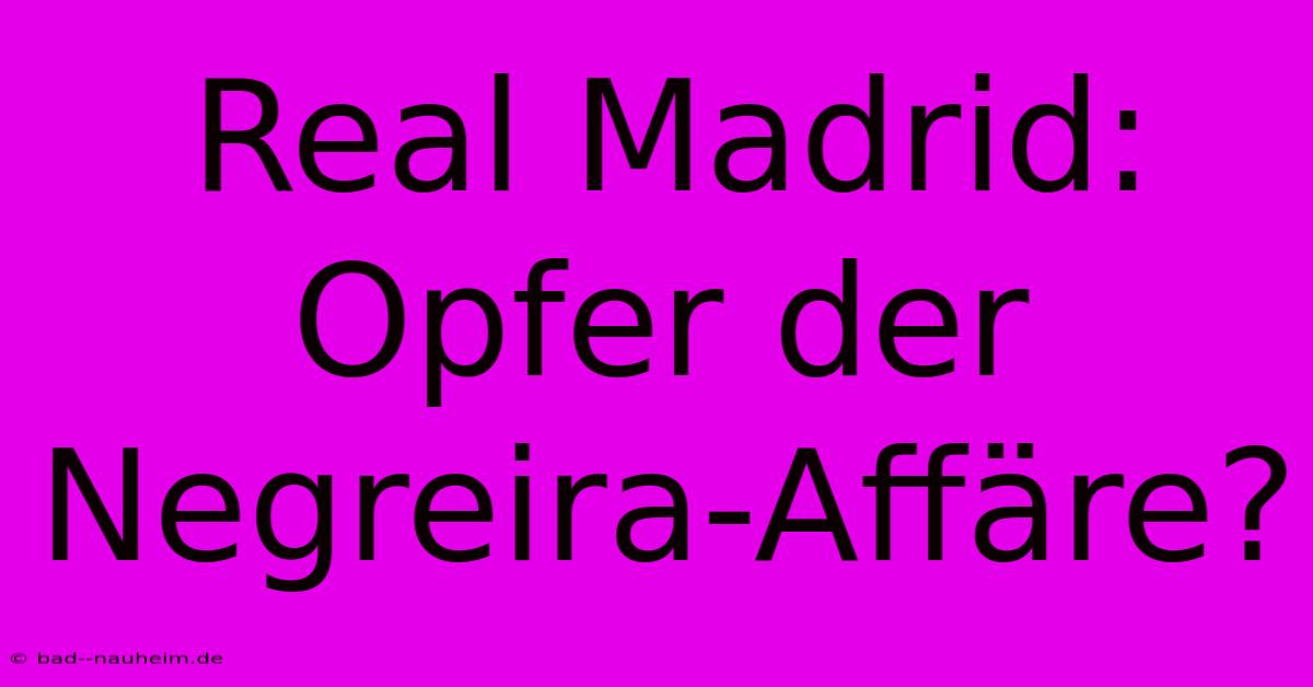 Real Madrid: Opfer Der Negreira-Affäre?