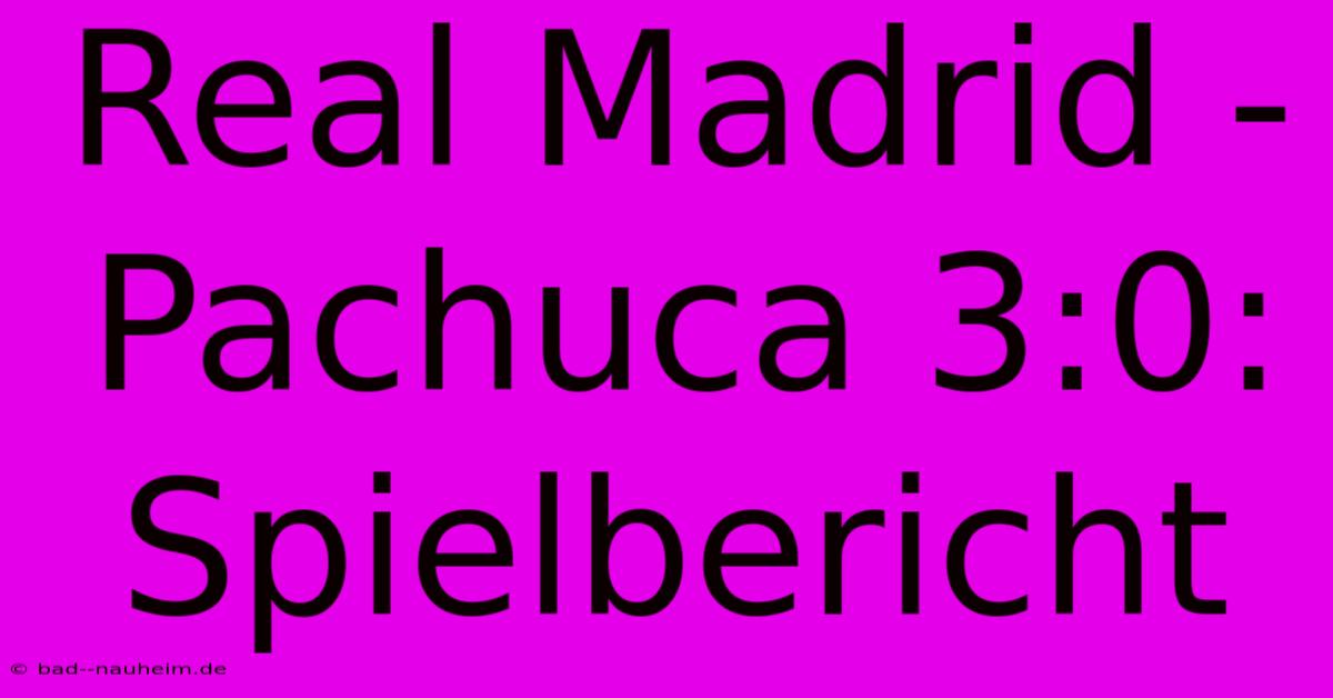 Real Madrid - Pachuca 3:0: Spielbericht