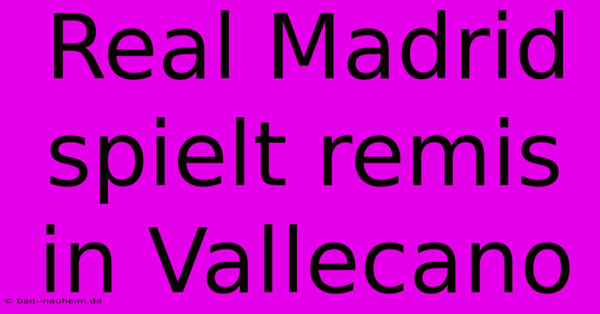 Real Madrid Spielt Remis In Vallecano