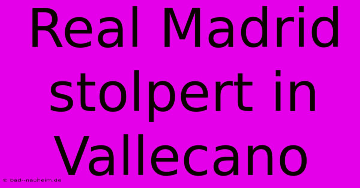 Real Madrid Stolpert In Vallecano