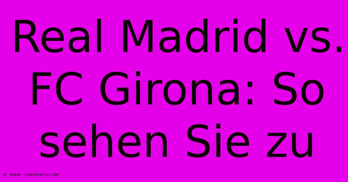 Real Madrid Vs. FC Girona: So Sehen Sie Zu