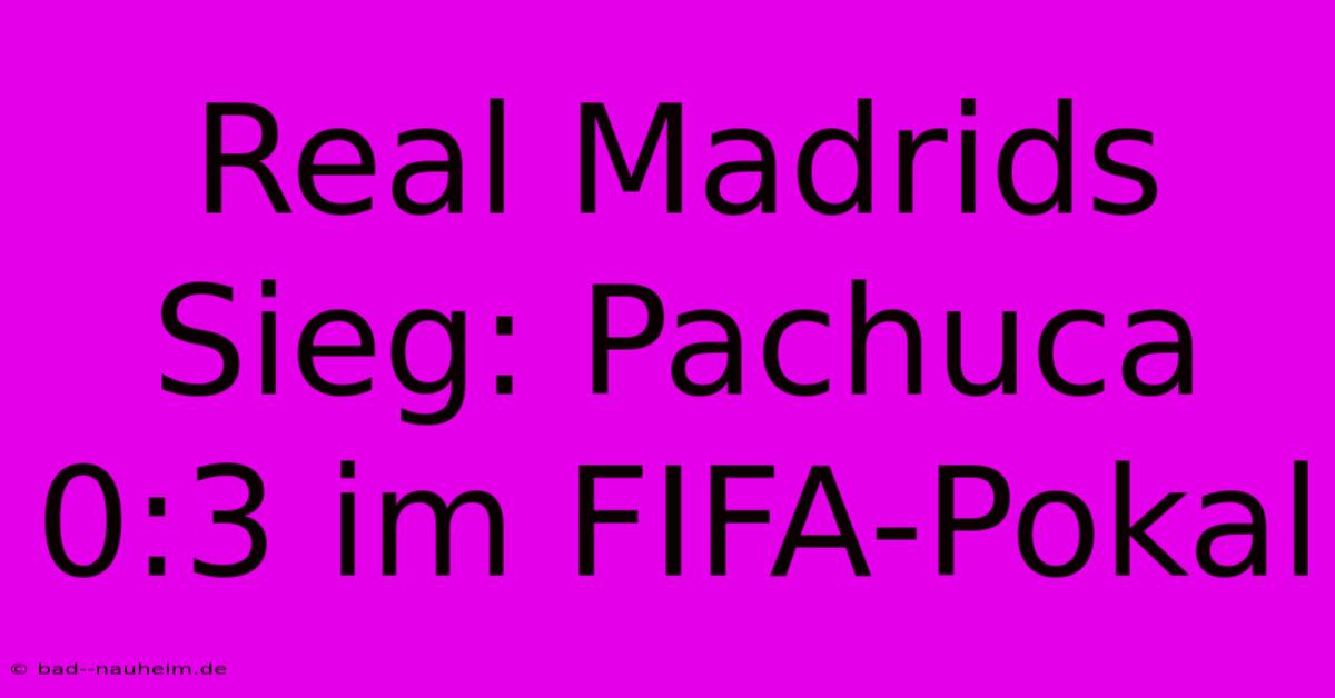 Real Madrids Sieg: Pachuca 0:3 Im FIFA-Pokal