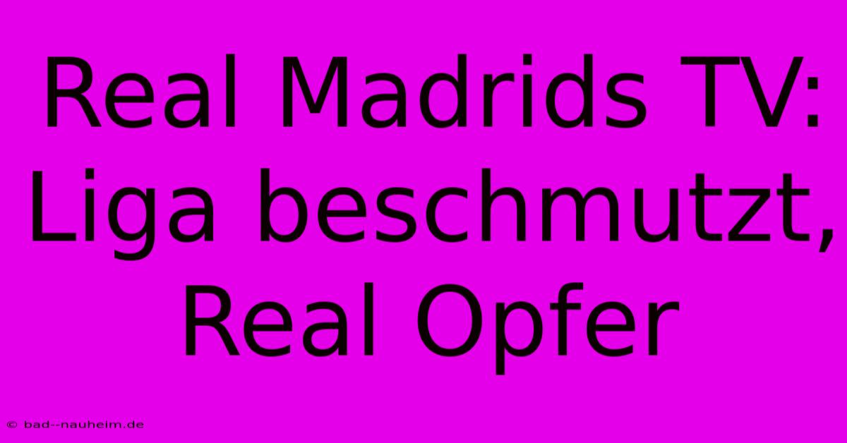 Real Madrids TV: Liga Beschmutzt, Real Opfer