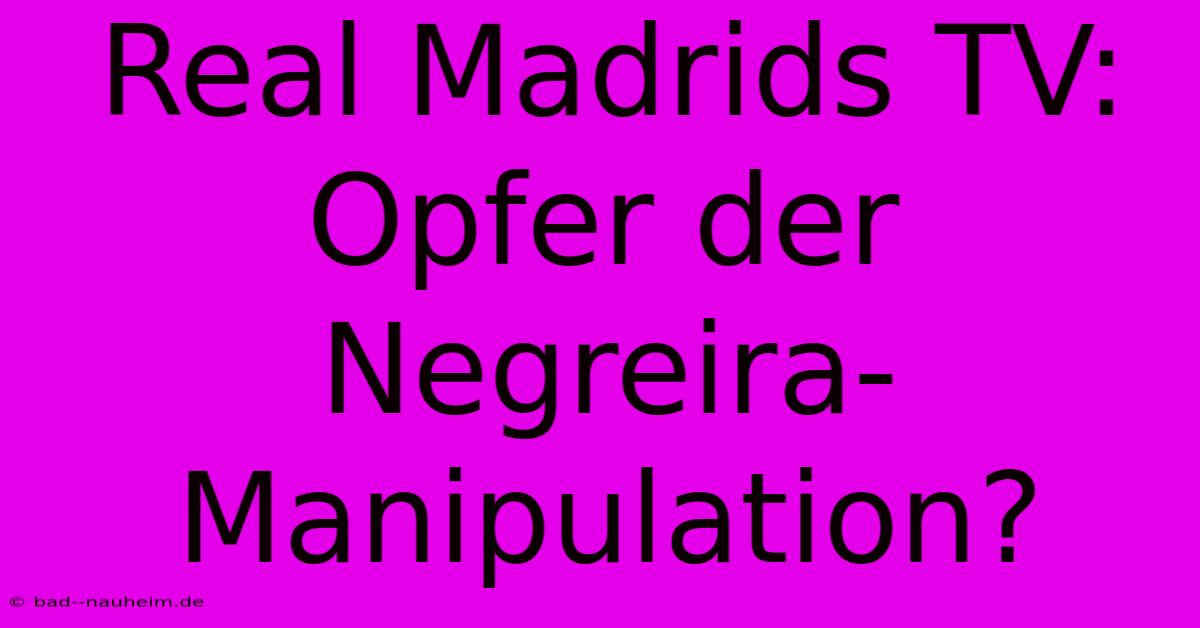 Real Madrids TV: Opfer Der Negreira-Manipulation?