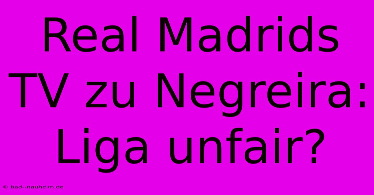 Real Madrids TV Zu Negreira: Liga Unfair?