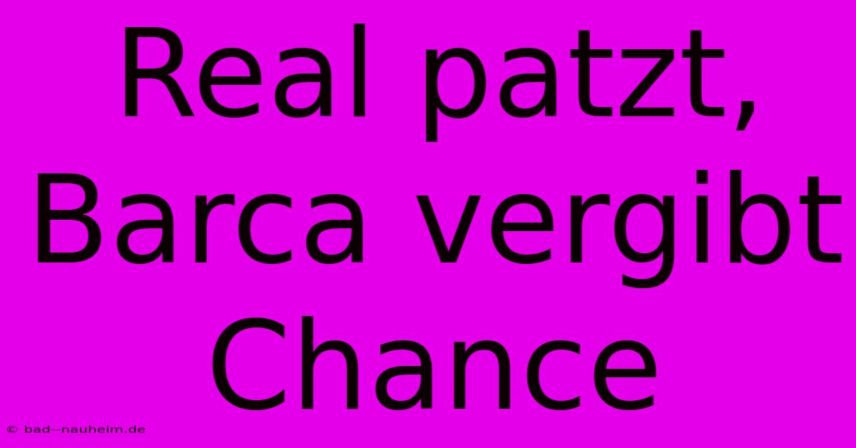 Real Patzt, Barca Vergibt Chance