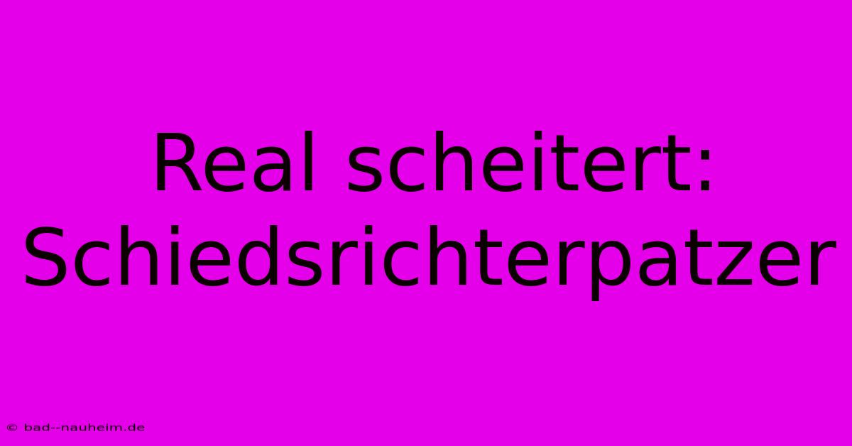 Real Scheitert: Schiedsrichterpatzer