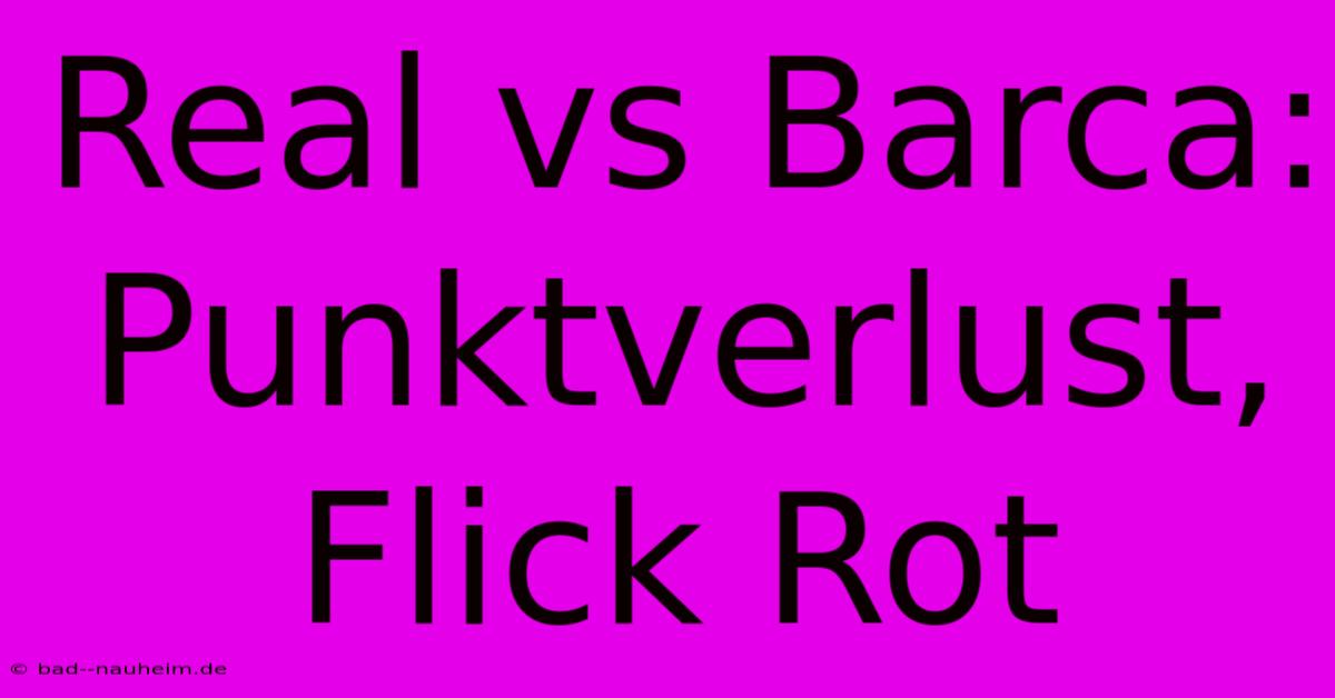 Real Vs Barca: Punktverlust, Flick Rot