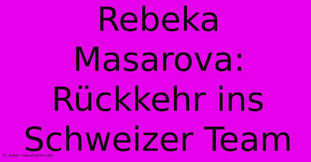 Rebeka Masarova: Rückkehr Ins Schweizer Team