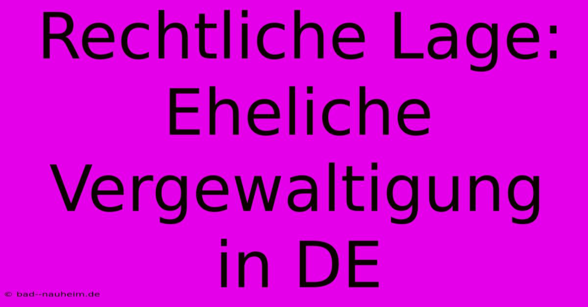 Rechtliche Lage: Eheliche Vergewaltigung In DE