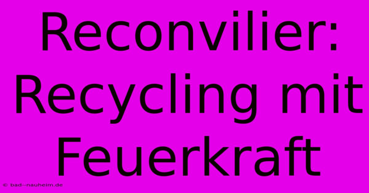 Reconvilier: Recycling Mit Feuerkraft