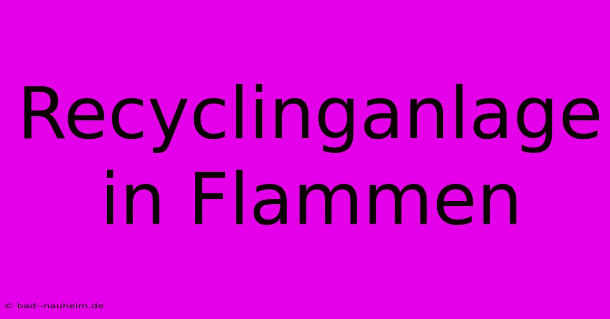 Recyclinganlage In Flammen