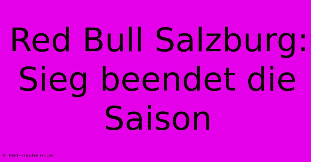 Red Bull Salzburg:  Sieg Beendet Die Saison