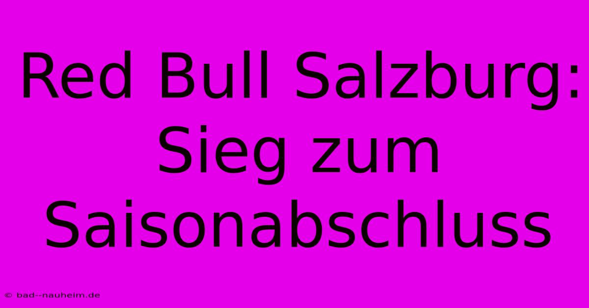 Red Bull Salzburg: Sieg Zum Saisonabschluss