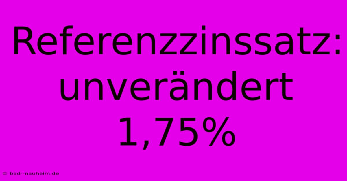 Referenzzinssatz: Unverändert 1,75%