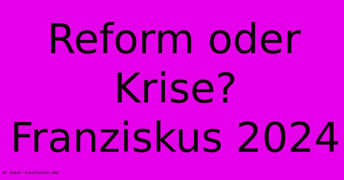 Reform Oder Krise? Franziskus 2024