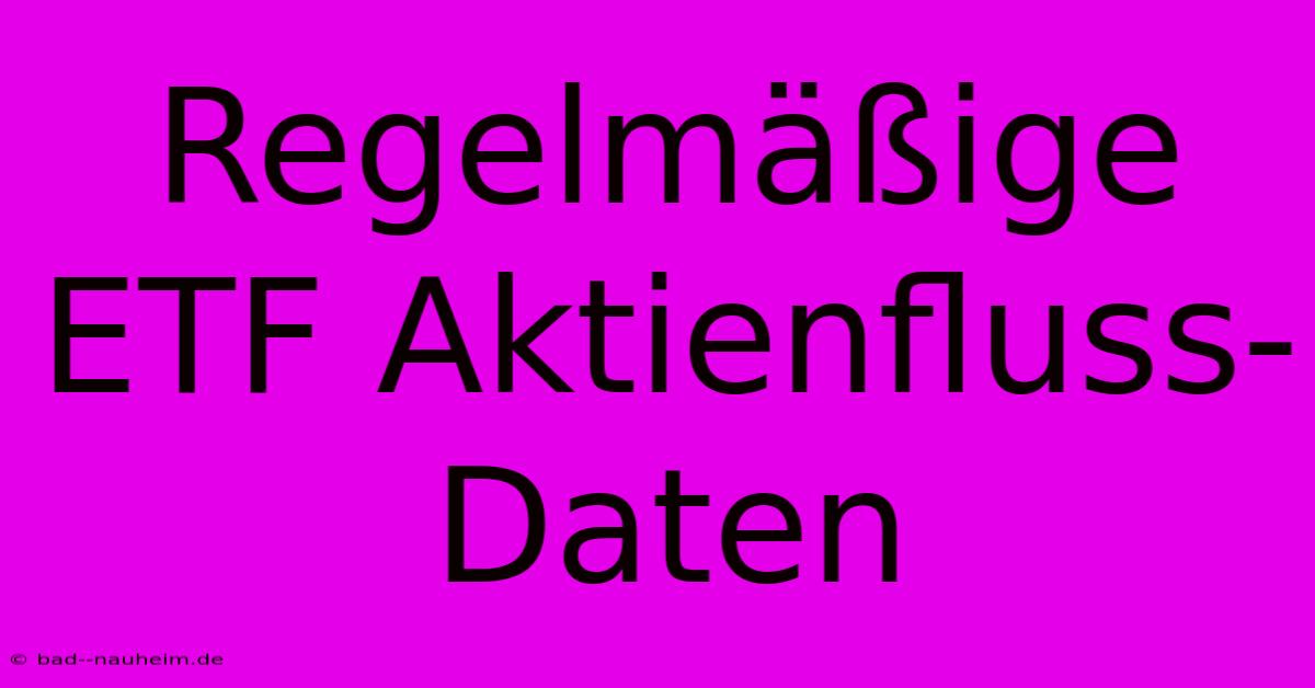 Regelmäßige ETF Aktienfluss-Daten