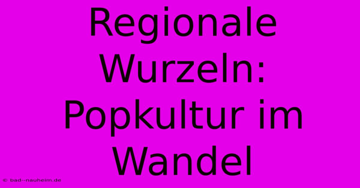 Regionale Wurzeln: Popkultur Im Wandel