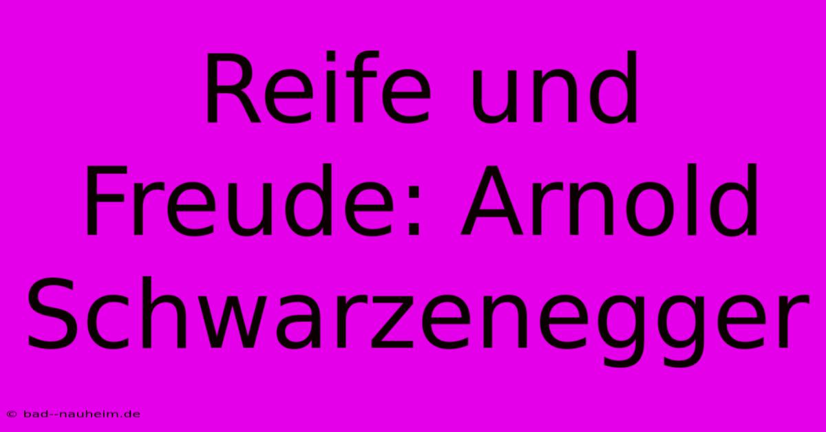 Reife Und Freude: Arnold Schwarzenegger